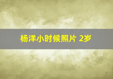 杨洋小时候照片 2岁